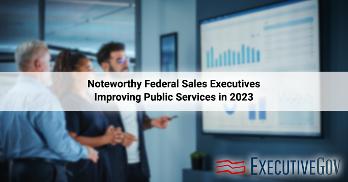 Noteworthy Federal Sales Executives Improving Public Services in 2023