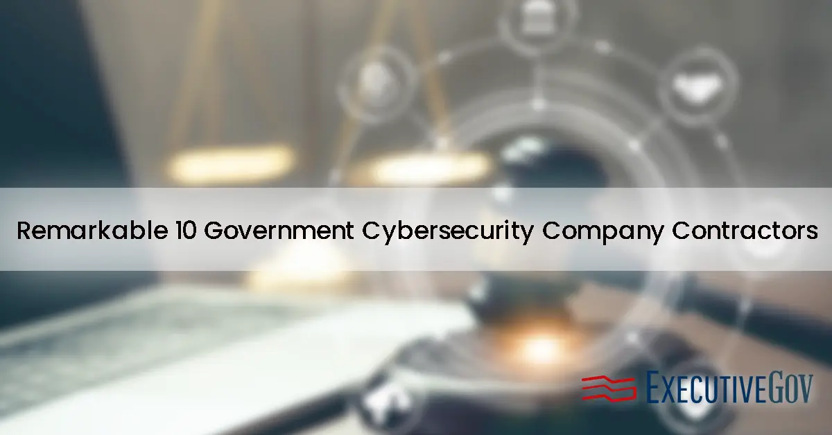 10 Remarkable Government Cybersecurity Company Contractors in 2024