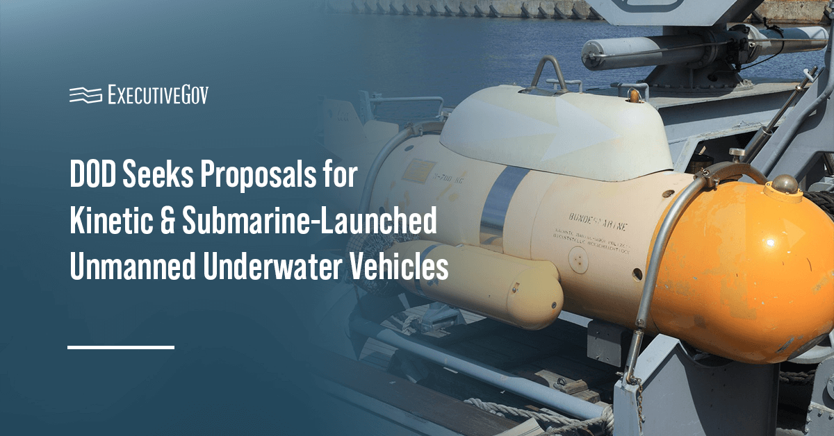 The DOD seeks proposals for unmanned underwater vehicles, including kinetic and submarine-launched variants.