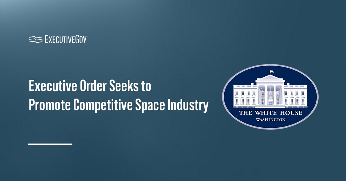 The White House. The EO seeks to eliminate overly restrictive rules for space launch and reentry vehicles.