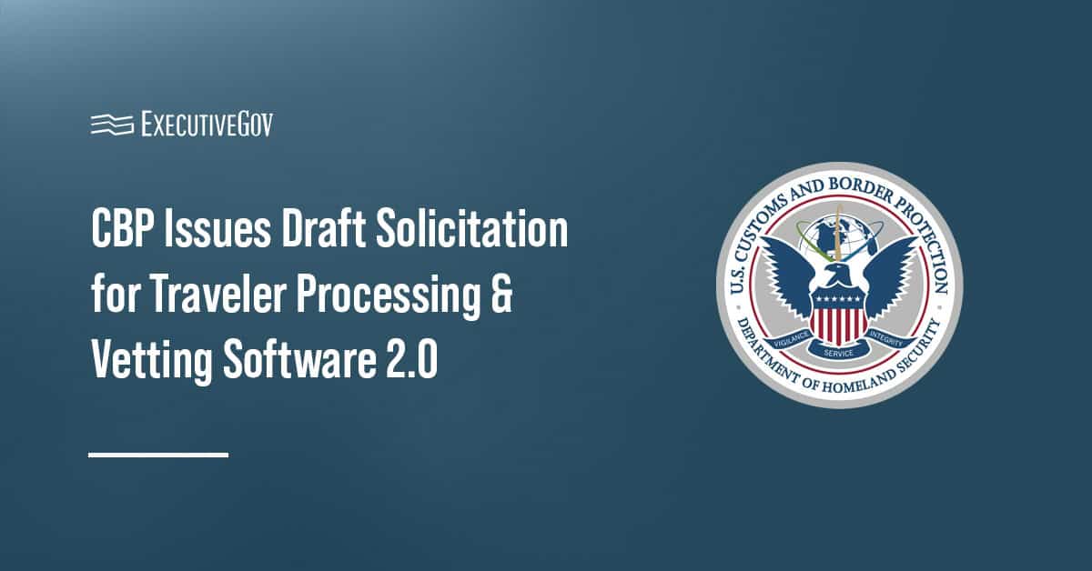 CBP seal. CBP issued a draft solicitation for Traveler Processing & Vetting Software 2.0.