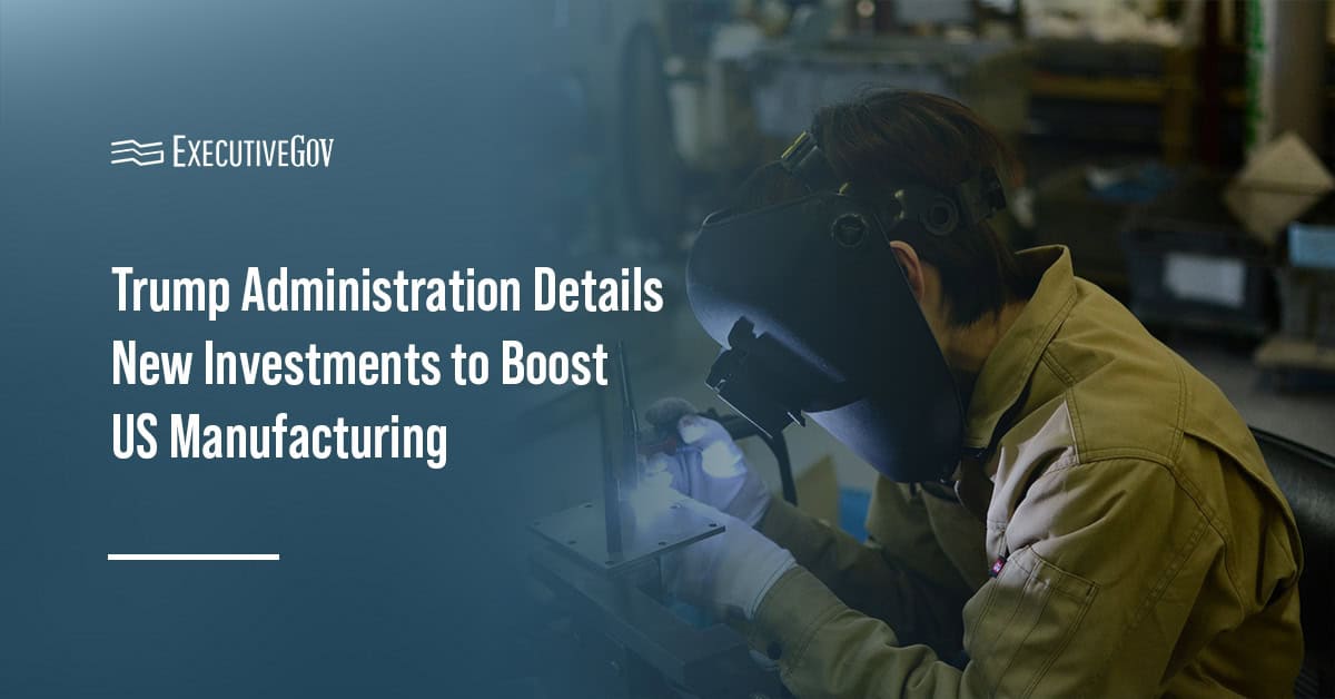 Manufacturing. The Trump administration announced new investments to boost the U.S. manufacturing resurgence.