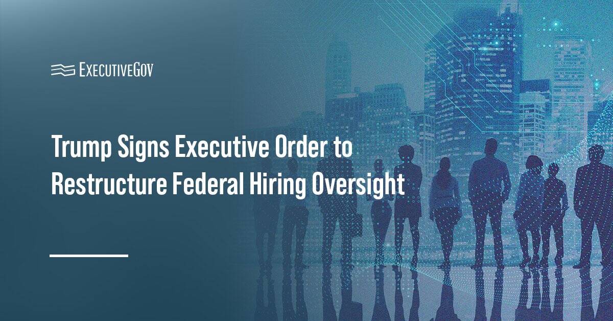 Workforce. Trump signs an EO establishing federal hiring oversight measures.