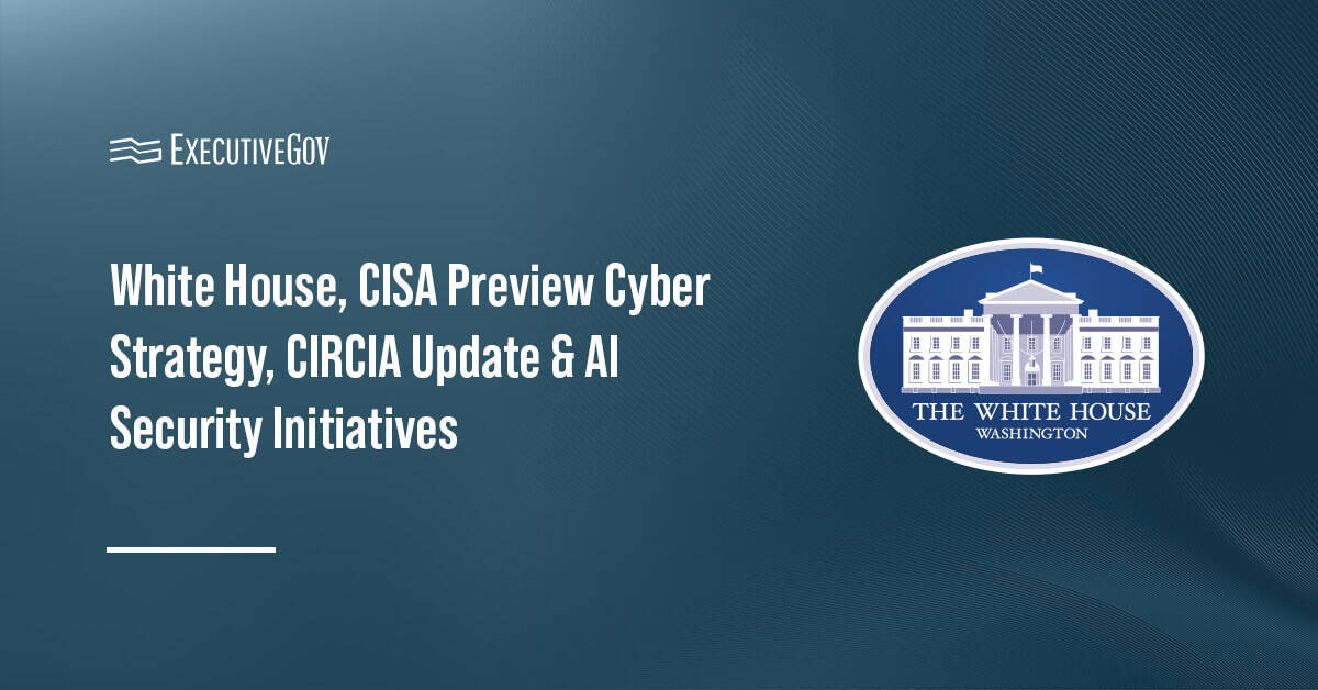 White House. White House and CISA officials outlined forthcoming cybersecurity policy initiatives.