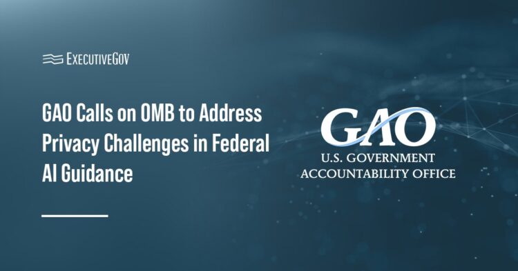 GAO Calls on OMB to Address Privacy Challenges in Federal AI Guidance Executive Gov GAO Calls on OMB to Address Privacy Challenges in Federal AI Guidance