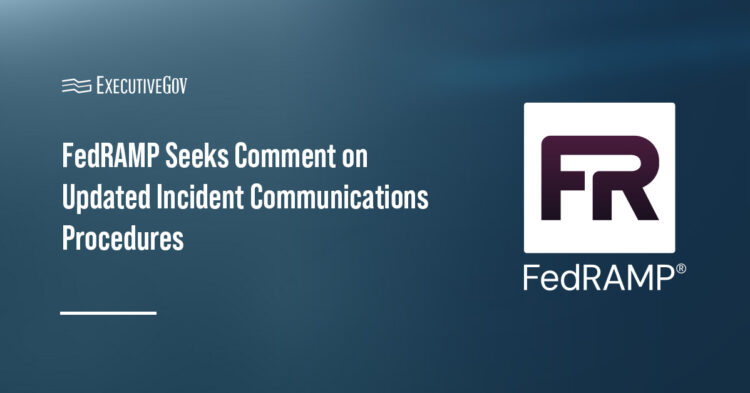 FedRAMP Seeks Comment on Updated Incident Communications Procedures Executive Gov FedRAMP Seeks Comment on Updated Incident Communications Procedures