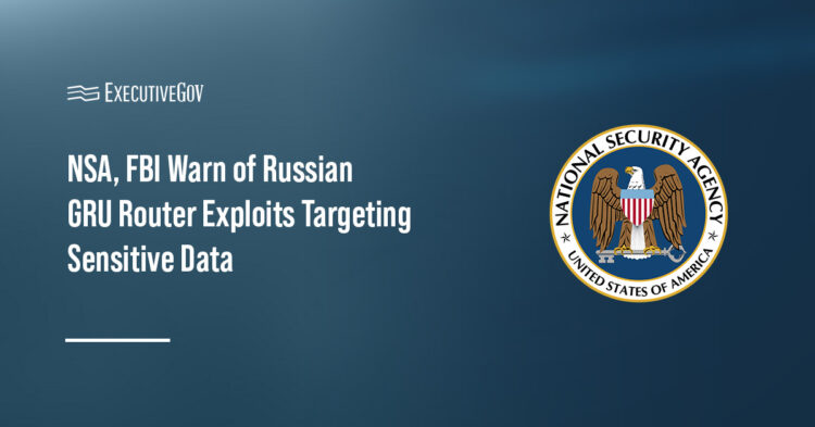 NSA, FBI Warn of Russian GRU Router Exploits Targeting Sensitive Data Executive Gov NSA