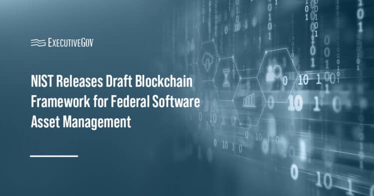NIST Releases Draft Blockchain Framework for Federal Software Asset Management Executive Gov Blockchain. NIST has released an initial public draft for a blockchain-based software asset management framework.