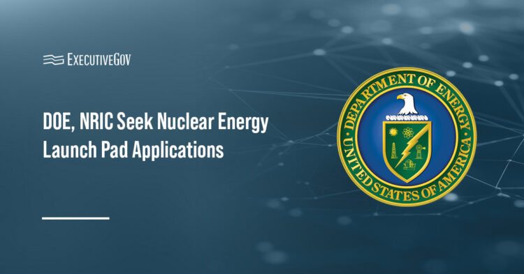 DOE, NRIC Seek Nuclear Energy Launch Pad Applications Executive Gov DOE