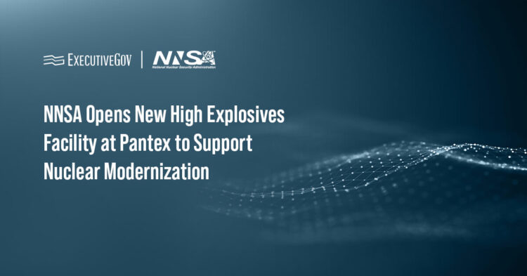 NNSA Opens New High Explosives Facility at Pantex to Support Nuclear Modernization Executive Gov NNSA Opens New High Explosives Facility at Pantex to Support Nuclear Modernization