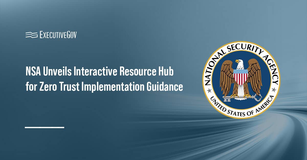 NSA Unveils Interactive Resource Hub for Zero Trust Implementation Guidance Executive Gov NSA logo. A new NSA resource hub consolidates Zero Trust Implementation Guides, technical recommendations and other materials