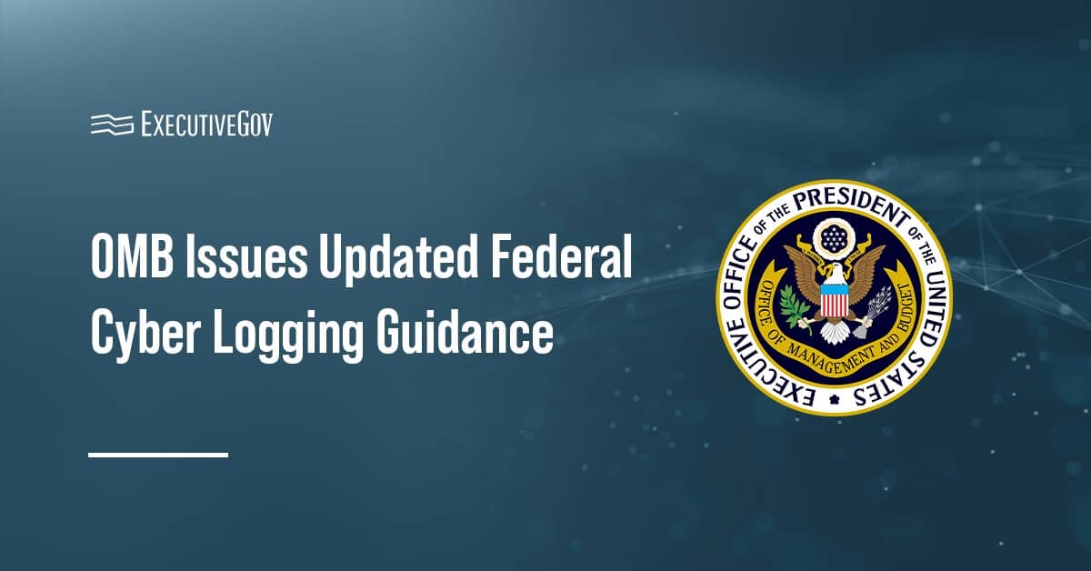 OMB Issues Updated Federal Cyber Logging Guidance Executive Gov Office of Management and Budget logo. OMB has issued new guidance directing agencies to adopt a risk-based logging framework.