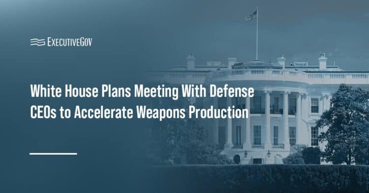 White House Plans Meeting With Defense CEOs to Accelerate Weapons Production Executive Gov White House. White House has announced plans for a meeting with major defense companies to accelerate weapons production.