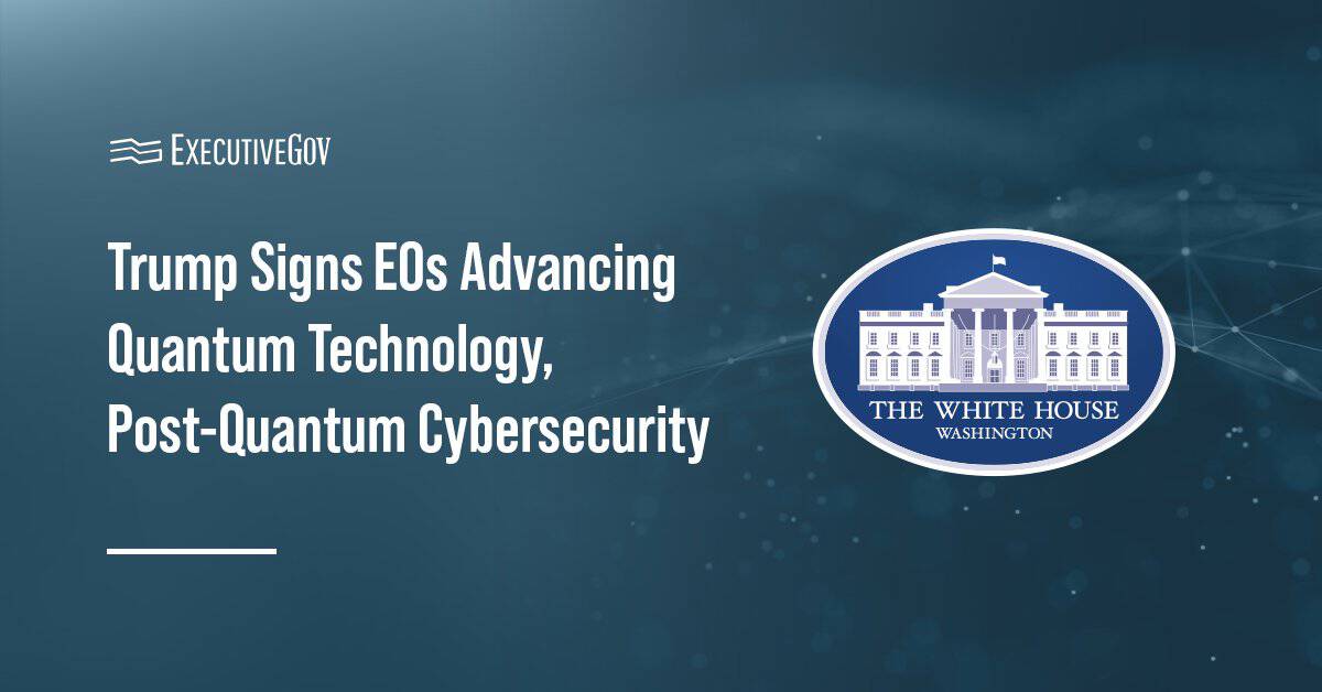 Trump Signs EOs Advancing Quantum Technology, Post-Quantum Cybersecurity Executive Gov White House logo. The White House released two executive orders advancing quantum technology and post-quantum cybersecurity.