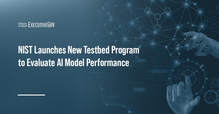 NIST Launches New Testbed Program to Evaluate AI Model Performance Executive Gov Artificial Intelligence Technology Evaluation. The new NIST initiative will test and compare AI capabilities' performance.
