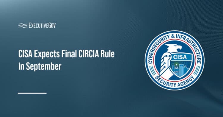 Cybersecurity and Infrastructure Security Agency logo. CISA expects to issue the final rule implementing CIRCIA in September.