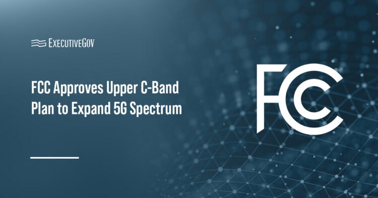 Federal Communications Commission. The agency has approved the Upper C-Band Plan to expand 5G spectrum.