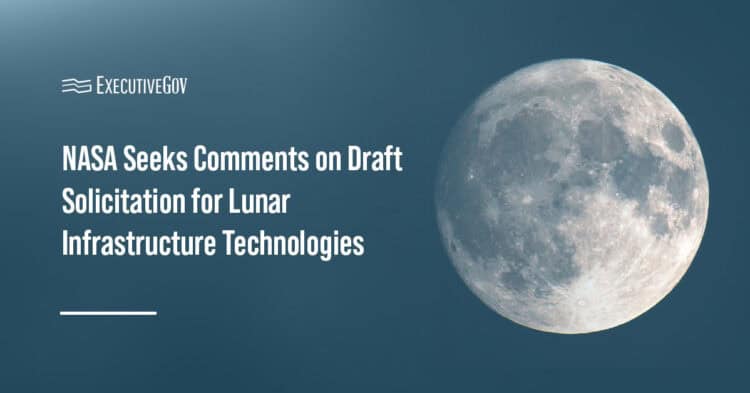 NASA Seeks Comments on Draft Solicitation for Lunar Infrastructure Technologies Executive Gov Moon. NASA is gathering industry comments on its draft Lunar Enabling Infrastructure Accelerator solicitation.