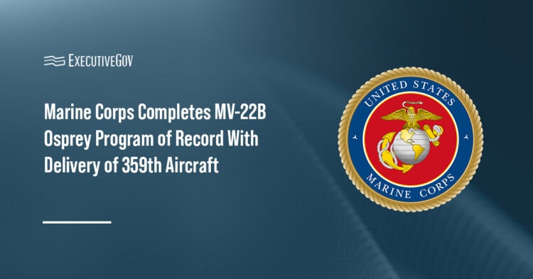 Marine Corps Completes MV-22B Osprey Program of Record With Delivery of 359th Aircraft Executive Gov Marine Corps completes MV-22B Osprey program of record, shifting focus to fleet sustainment and modernization through 2055.