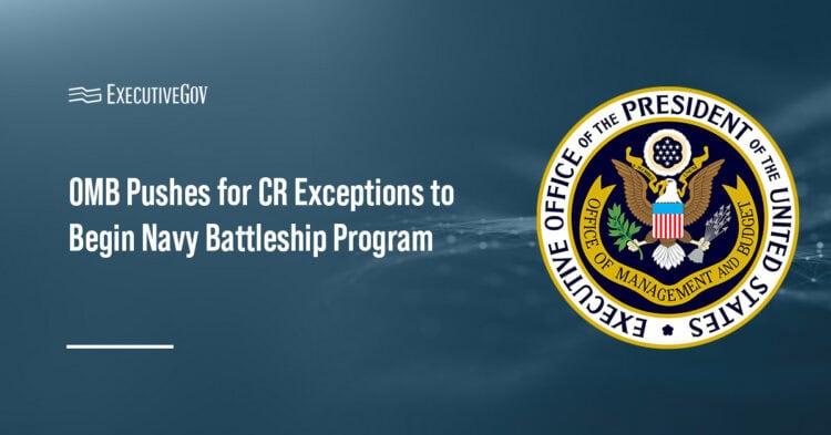 OMB Pushes for CR Exceptions to Begin Navy Trump-Class Battleship Program Executive Gov OMB logo. OMB has asked Congress to allow the Navy to start its Trump-class battleship program.