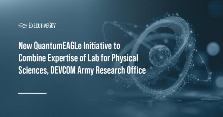New QuantumEAGLe Initiative to Combine Expertise of Lab for Physical Sciences, DEVCOM Army Research Office Executive Gov QuantumEAGLe. The Quantum Ecosystem Advancement, Growth and Leadership initiative has been launched by NSA and its partners.