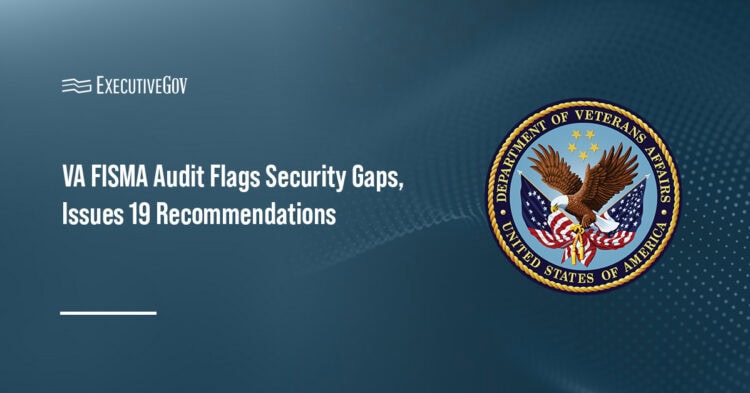 VA FISMA Audit Flags Security Gaps, Issues 19 Recommendations Executive Gov VA seal. The Department of Veterans Affairs has yet to meet all Federal Information Security Modernization Act requirements.