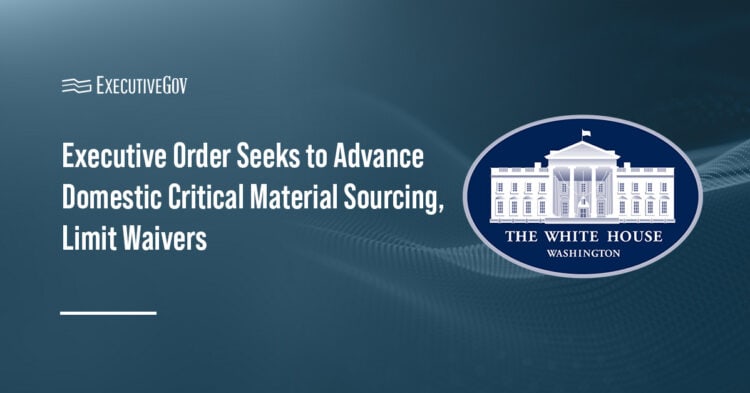 Executive Order Seeks to Advance Domestic Critical Material Sourcing, Limit Waivers Executive Gov White House. President Trump signed an executive order directing DOW to restrict waivers for critical materials.