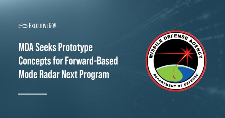 MDA Seeks Prototype Concepts for Forward-Based Mode Radar Next Program Executive Gov Missile Defense Agency logo. The MDA is seeking industry input on concepts for its Forward-Based Mode Radar Next program.