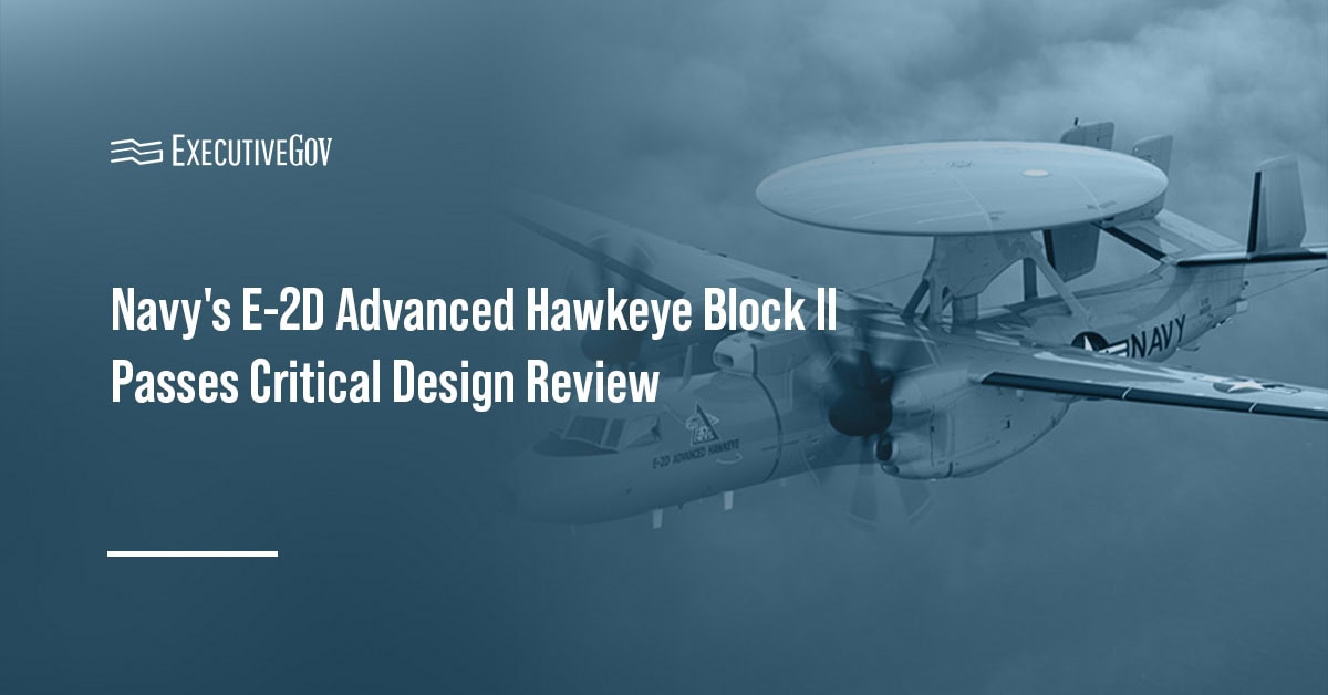 E-2D Advanced Hawkeye. The Navy’s Block II upgrade has passed its critical design review, advancing toward flight testing.