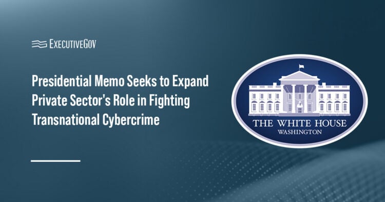 Presidential Memo Seeks to Expand Private Sector's Role in Fighting Transnational Cybercrime Executive Gov White House logo. President Trump has signed a memorandum authorizing private cyber operations against foreign criminal groups.