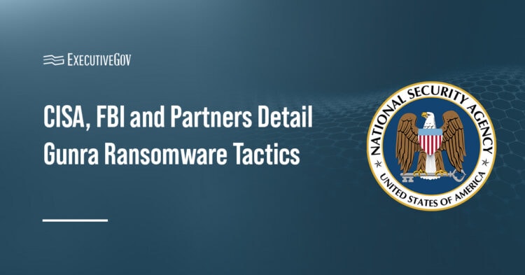 CISA, FBI and Partners Detail Gunra Ransomware Tactics Executive Gov NSA logo. CISA, the FBI, NSA and three other agencies released a joint advisory on Gunra.