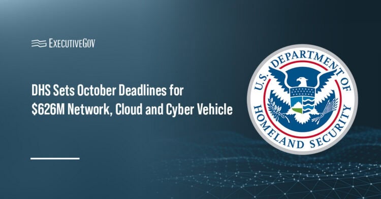 DHS Sets October Deadlines for $626M Network, Cloud and Cyber Vehicle Executive Gov Department of Homeland Security logo. The agency is planning a single-award IDIQ for network, cloud and cybersecurity services, with the final solicitation expected Oct. 1, Phase 1 proposals due Oct. 6 and award expected in November.