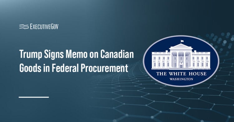 Trump Signs Memo on Canadian Goods in Federal Procurement Executive Gov White House logo. President Trump has signed a memo on Canadian-origin items in federal procurement.